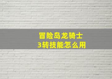 冒险岛龙骑士3转技能怎么用