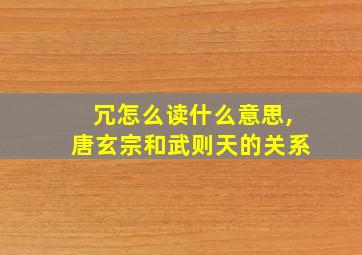 冗怎么读什么意思,唐玄宗和武则天的关系