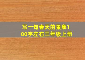 写一句春天的景象100字左右三年级上册