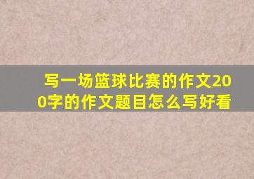 写一场篮球比赛的作文200字的作文题目怎么写好看