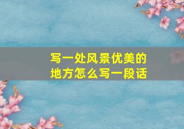 写一处风景优美的地方怎么写一段话