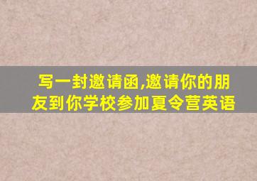 写一封邀请函,邀请你的朋友到你学校参加夏令营英语