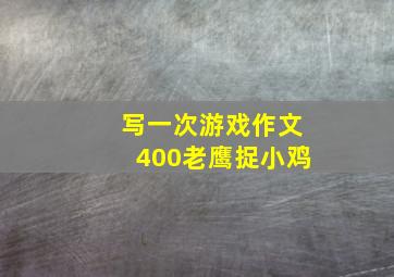 写一次游戏作文400老鹰捉小鸡