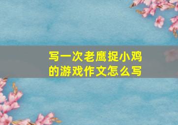 写一次老鹰捉小鸡的游戏作文怎么写