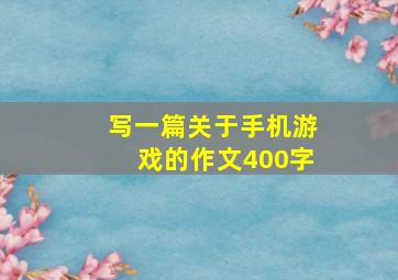 写一篇关于手机游戏的作文400字