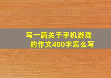 写一篇关于手机游戏的作文400字怎么写