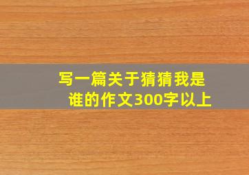 写一篇关于猜猜我是谁的作文300字以上