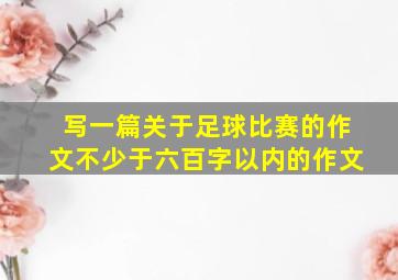 写一篇关于足球比赛的作文不少于六百字以内的作文