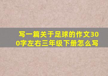 写一篇关于足球的作文300字左右三年级下册怎么写