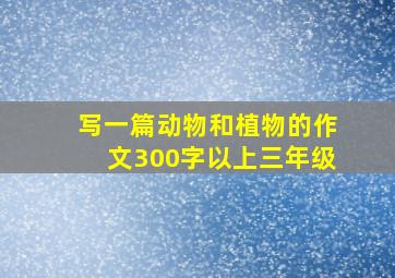 写一篇动物和植物的作文300字以上三年级