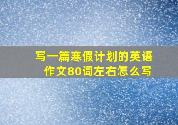 写一篇寒假计划的英语作文80词左右怎么写