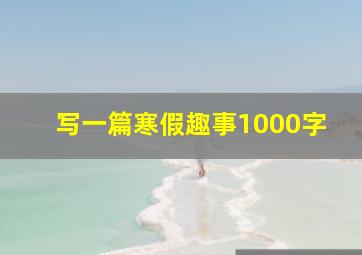 写一篇寒假趣事1000字