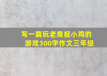 写一篇玩老鹰捉小鸡的游戏300字作文三年级