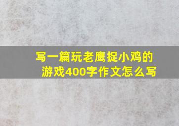 写一篇玩老鹰捉小鸡的游戏400字作文怎么写