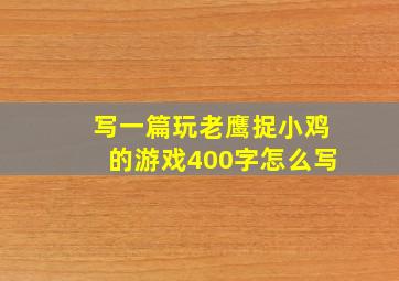 写一篇玩老鹰捉小鸡的游戏400字怎么写