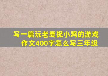 写一篇玩老鹰捉小鸡的游戏作文400字怎么写三年级