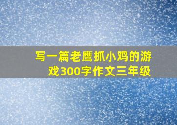 写一篇老鹰抓小鸡的游戏300字作文三年级