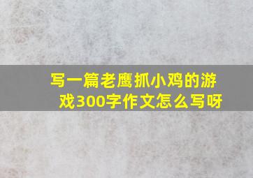 写一篇老鹰抓小鸡的游戏300字作文怎么写呀