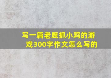 写一篇老鹰抓小鸡的游戏300字作文怎么写的