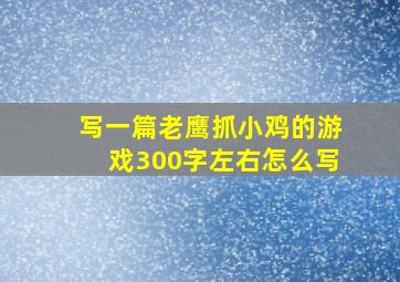 写一篇老鹰抓小鸡的游戏300字左右怎么写