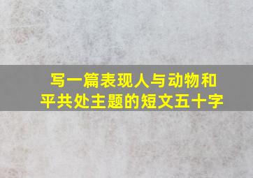 写一篇表现人与动物和平共处主题的短文五十字