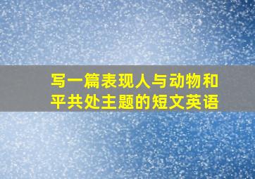 写一篇表现人与动物和平共处主题的短文英语