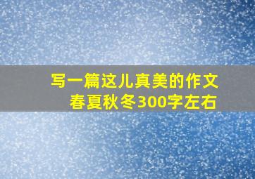 写一篇这儿真美的作文春夏秋冬300字左右