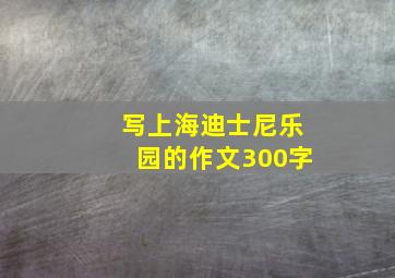 写上海迪士尼乐园的作文300字