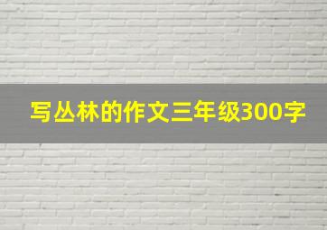 写丛林的作文三年级300字