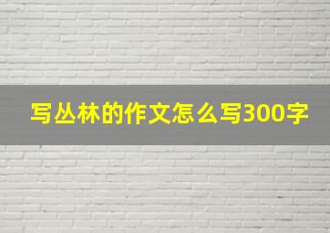 写丛林的作文怎么写300字