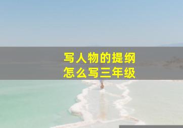 写人物的提纲怎么写三年级