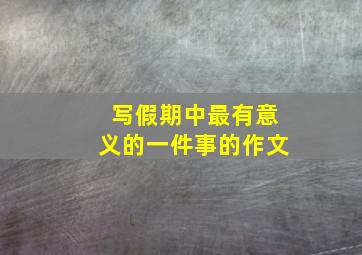 写假期中最有意义的一件事的作文