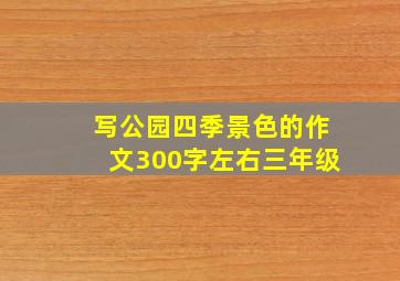 写公园四季景色的作文300字左右三年级