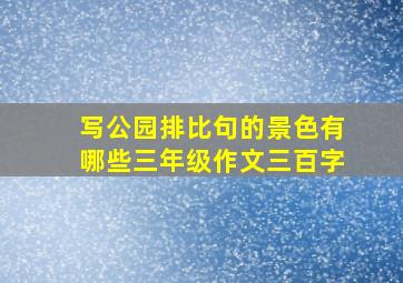 写公园排比句的景色有哪些三年级作文三百字