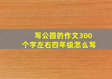 写公园的作文300个字左右四年级怎么写