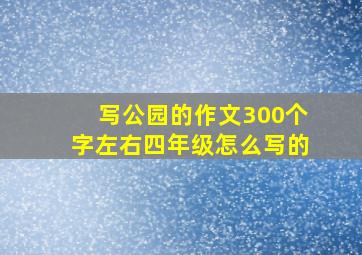 写公园的作文300个字左右四年级怎么写的