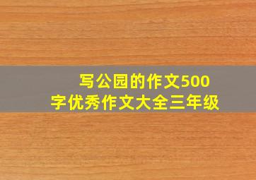 写公园的作文500字优秀作文大全三年级