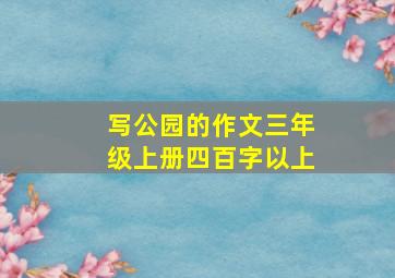 写公园的作文三年级上册四百字以上