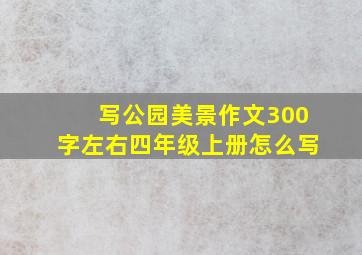 写公园美景作文300字左右四年级上册怎么写