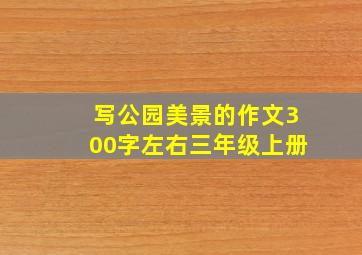 写公园美景的作文300字左右三年级上册