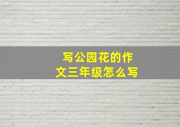 写公园花的作文三年级怎么写