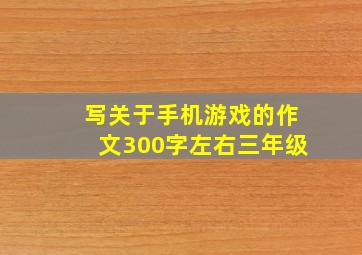 写关于手机游戏的作文300字左右三年级