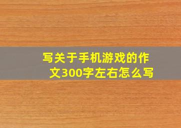 写关于手机游戏的作文300字左右怎么写