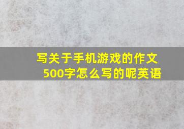 写关于手机游戏的作文500字怎么写的呢英语