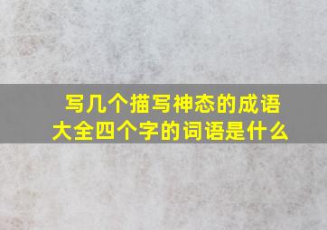 写几个描写神态的成语大全四个字的词语是什么