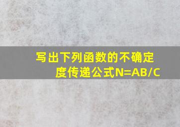 写出下列函数的不确定度传递公式N=AB/C