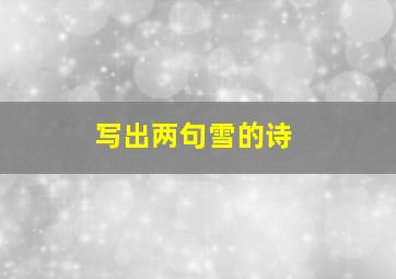 写出两句雪的诗