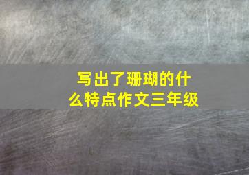 写出了珊瑚的什么特点作文三年级