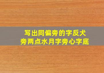 写出同偏旁的字反犬旁两点水月字旁心字底