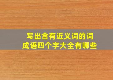 写出含有近义词的词成语四个字大全有哪些